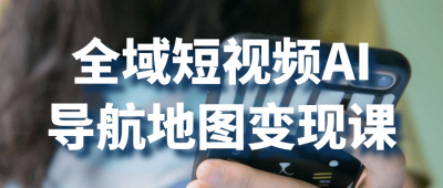 全域短视频AI导航地图变现课