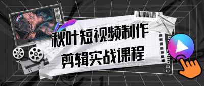 秋叶短视频制作剪辑实战课程